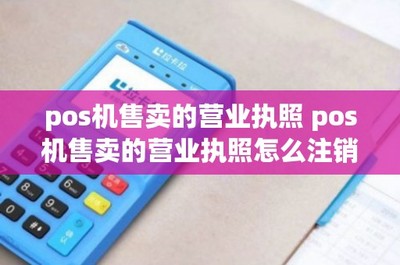 網(wǎng)絡(luò)支付設(shè)備（POS機(jī)）售賣的營業(yè)執(zhí)照辦理與注銷指南